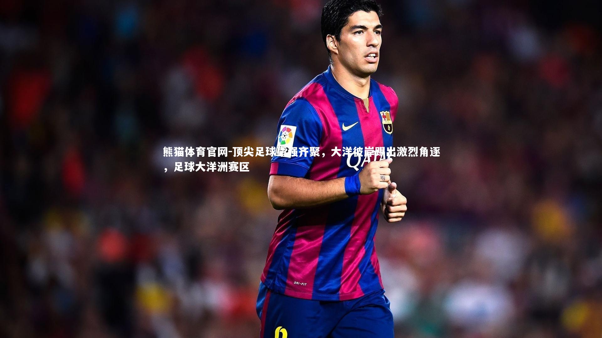 顶尖足球豪强齐聚，大洋彼岸踢出激烈角逐，足球大洋洲赛区