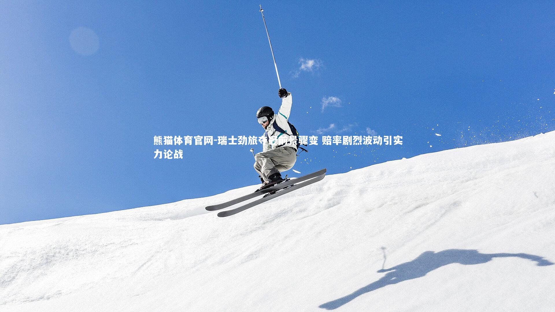 瑞士劲旅夺冠前景骤变 赔率剧烈波动引实力论战