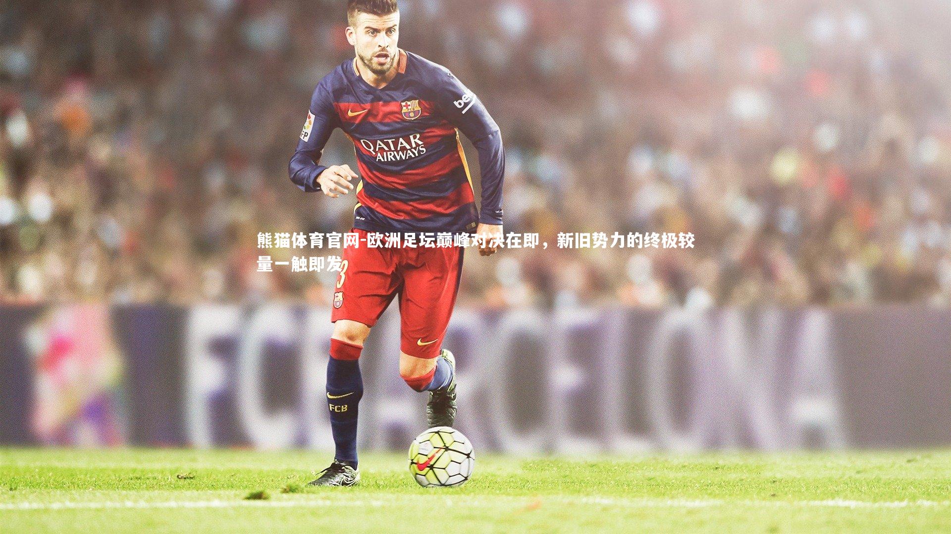 欧洲足坛巅峰对决在即，新旧势力的终极较量一触即发